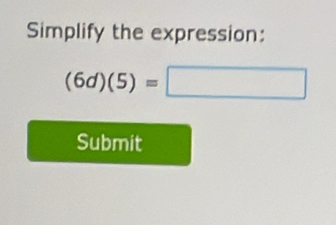 Simplify the expression:
(6d)(5)=□
Submit