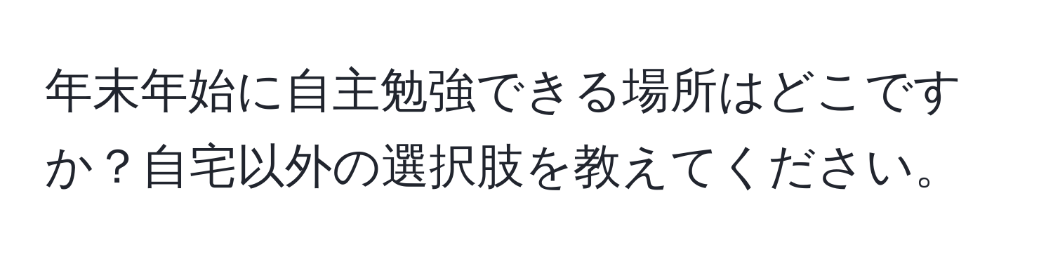 年末年始に自主勉強できる場所はどこですか？自宅以外の選択肢を教えてください。