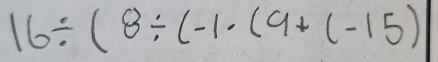 16/ (8/ (-1· (9+(-15)