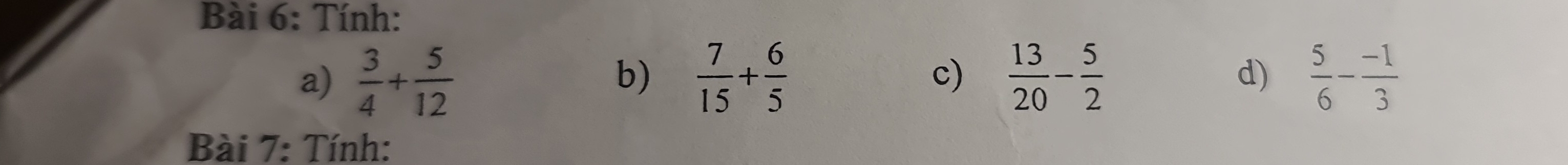 Tính: 
a)  3/4 + 5/12   7/15 + 6/5  c)  13/20 - 5/2  d)  5/6 - (-1)/3 
b) 
Bài 7: Tính: