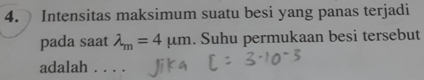 Intensitas maksimum suatu besi yang panas terjadi 
pada saat lambda _m=4mu m. Suhu permukaan besi tersebut 
adalah . . . .