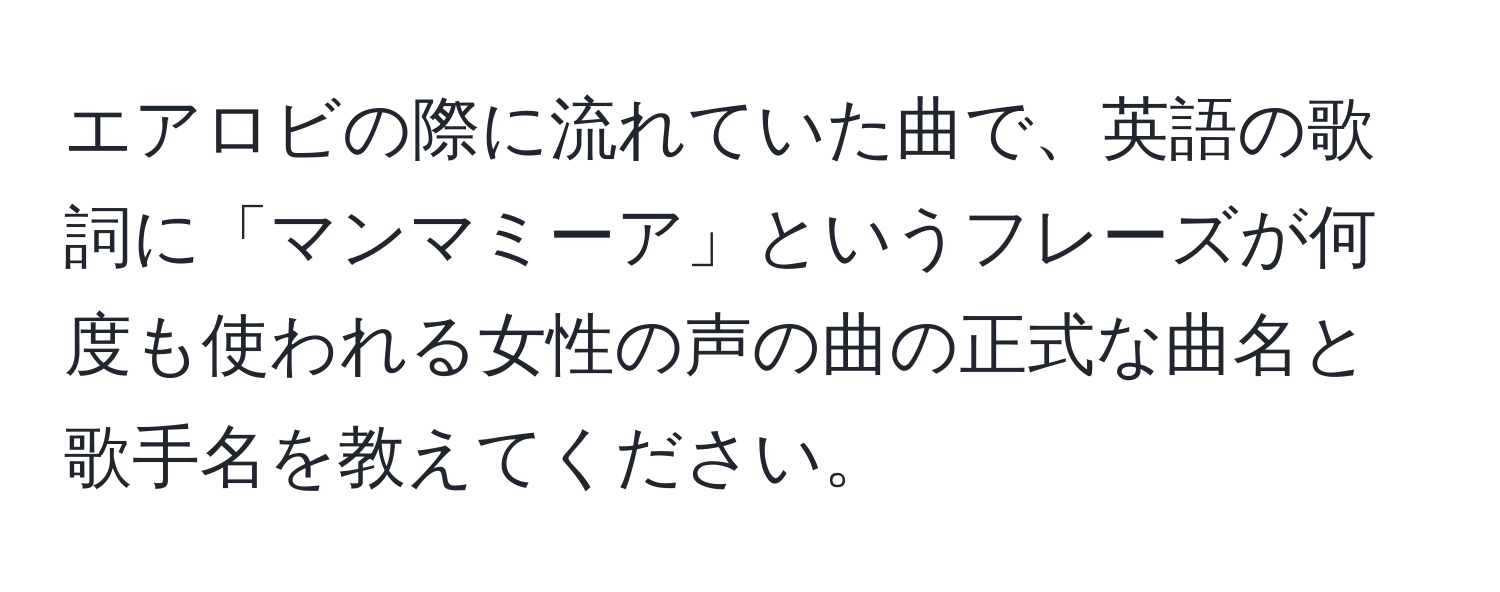 エアロビの際に流れていた曲で、英語の歌詞に「マンマミーア」というフレーズが何度も使われる女性の声の曲の正式な曲名と歌手名を教えてください。