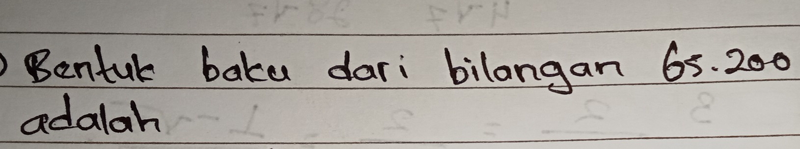 Bentul baka dari bilangan 65. 200
adalah