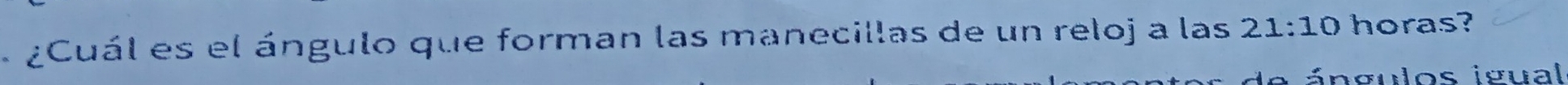 ¿Cuál es el ángulo que forman las manecillas de un reloj a las 21:10 horas? 
ángulos igual