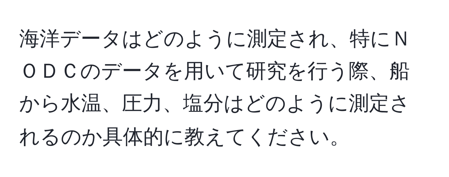 海洋データはどのように測定され、特にＮＯＤＣのデータを用いて研究を行う際、船から水温、圧力、塩分はどのように測定されるのか具体的に教えてください。