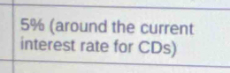 5% (around the current 
interest rate for CDs)