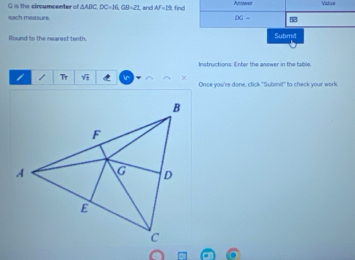 G is the circumcenter of △ ADC, DC=16, GD=22 , and AF=19 find Aptzaves Value 
each measure DG= 3
Round to the nearest tenth Submit 
Instructions: Enter the answer in the table 
Tr sqrt(1) ir × Once you're done, click "Submit" to check your work.