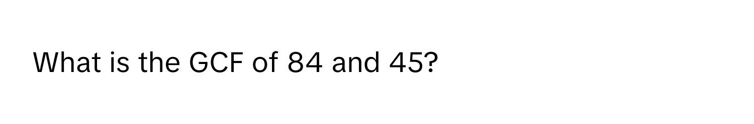 What is the GCF of 84 and 45?