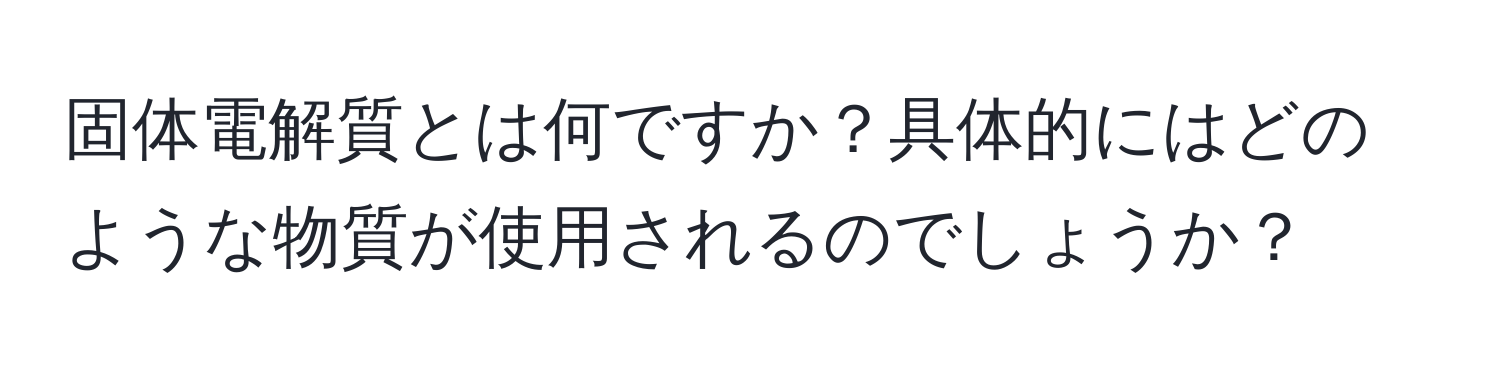 固体電解質とは何ですか？具体的にはどのような物質が使用されるのでしょうか？