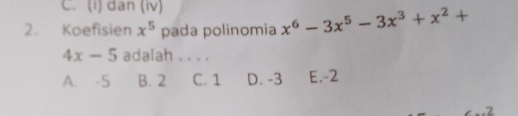 C. (i) dan (iv)
2. Koefisien x^5 pada polinomia x^6-3x^5-3x^3+x^2+
4x-5 adalah . . . .
A. -5 B. 2 C. 1 D. -3 E. -2. 2