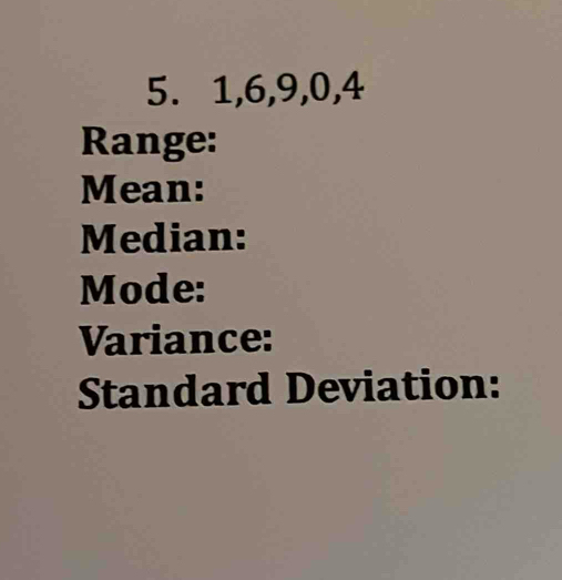 1, 6, 9, 0, 4
Range: 
Mean: 
Median: 
Mode: 
Variance: 
Standard Deviation: