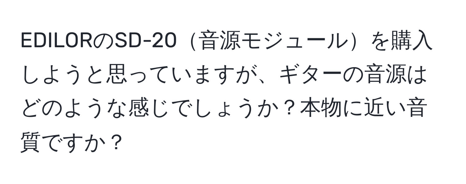 EDILORのSD-20音源モジュールを購入しようと思っていますが、ギターの音源はどのような感じでしょうか？本物に近い音質ですか？