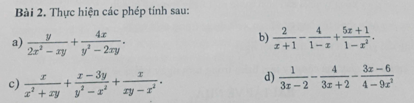 Thực hiện các phép tính sau: 
b) 
a)  y/2x^2-xy + 4x/y^2-2xy .  2/x+1 - 4/1-x + (5x+1)/1-x^2 . 
c)  x/x^2+xy + (x-3y)/y^2-x^2 + x/xy-x^2 . 
d)  1/3x-2 - 4/3x+2 - (3x-6)/4-9x^2 