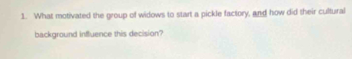 What motivated the group of widows to start a pickle factory, and how did their cultural 
background influence this decision?