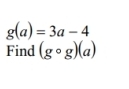 g(a)=3a-4
Find (gcirc g)(a)