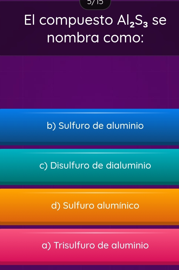 El compuesto Al_2S_3 se
nombra como:
b) Sulfuro de aluminio
c) Disulfuro de dialuminio
d) Sulfuro alumínico
a) Trisulfuro de aluminio