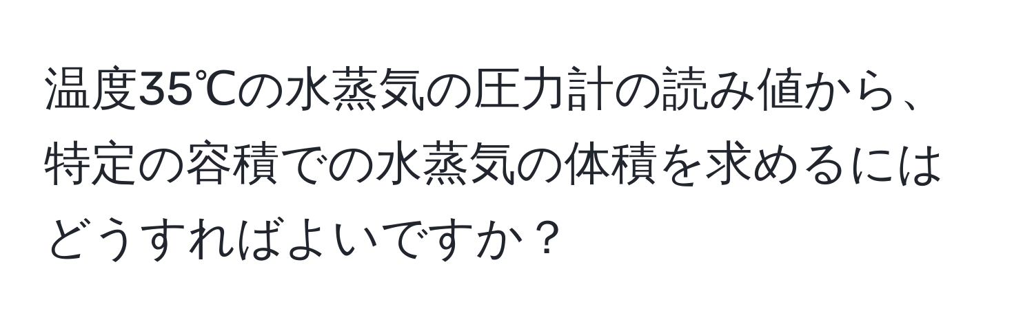 温度35℃の水蒸気の圧力計の読み値から、特定の容積での水蒸気の体積を求めるにはどうすればよいですか？