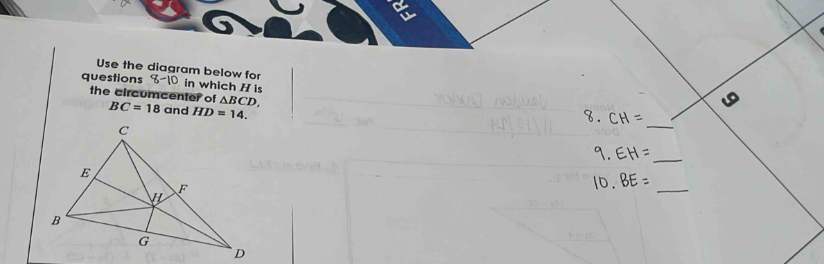 Use the diagram below for 
questions 8-10 in which H is 
the circumcenter of △ BCD
BC=18 and HD=14. 
_ 
_ 
_