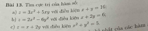 Tìm cực trị của hàm số: 
a) z=3x^2+5xy với điều kiện x+y=16. 
b) z=2x^2-6y^2 với điều kiện x+2y=6. 
c) z=x+2y với điều kiện x^2+y^2=5. 
ở nhất của các hàm