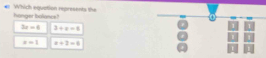 Which equation represents the
hanger balance? o
-
3x=6 3+x=6
1 1
1 1
x=1 x+2=6
1 1