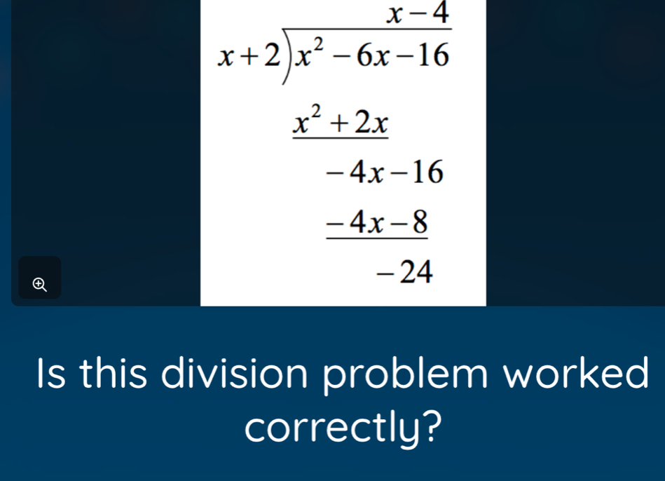 beginarrayr x-2 x+2encloselongdiv x^2-5x-16 x^2+2x -4x-16 hline -24 hline -14 hline -14 hline -2 hline endarray 
Is this division problem worked 
correctly?