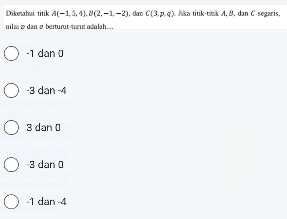 Diketahui titik A(-1,5,4), B(2,-1,-2) , dan C(3,p,q). Jika titik-titik A, B, dan C segaris,
nilai ν dan á berturut-turut adalah....
-1 dan 0
-3 dan -4
3 dan 0
-3 dan 0
-1 dan -4