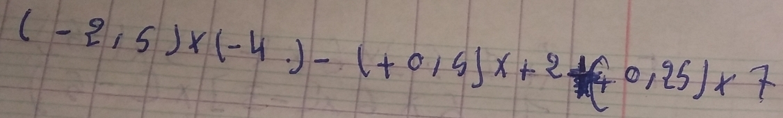 (-2.5)* (-4.)-(+0.5)x+2+(+0.25)* 7