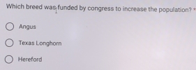 Which breed was funded by congress to increase the population?
Angus
Texas Longhorn
Hereford