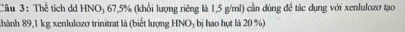 Thể tích dd HNO₃ 67, 5% (khối lượng riêng là 1,5 g/ml) cần dùng để tác dụng với xenlulozơ tạo 
thành 89,1 kg xenlulozơ trinitrat là (biết lượng HNO₃ bị hao hụt là 20 %)
