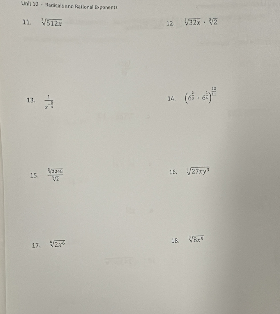 Radicals and Rational Exponents 
11. sqrt[3](512x) 12. sqrt[3](32x)· sqrt[3](2)
13. frac 1x^(-frac 5)4 14. (6^(frac 2)3· 6^(frac 1)4)^ 12/11 
16. 
15.  sqrt[5](2048)/sqrt[5](2)  sqrt[3](27xy^3)
17. sqrt[6](2x^6)
18. sqrt[3](8x^9)