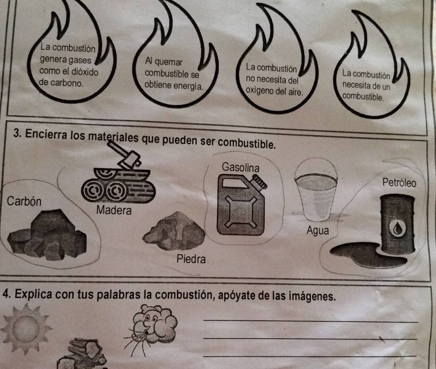 La combustión 
genera gases Al quemar La combustión La combustión 
como el dióxido combustible se no necesita del necesita de un 
de carbono. obtiene energía. oxigeno del aire. combustible. 
Carbón 
4. Explica con tus palabras la combustión, apóyate de las imágenes. 
_ 
_ 
_