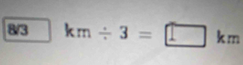 8/3 km/ 3=□ km