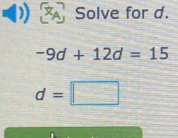 A Solve for d.
-9d+12d=15
d=□