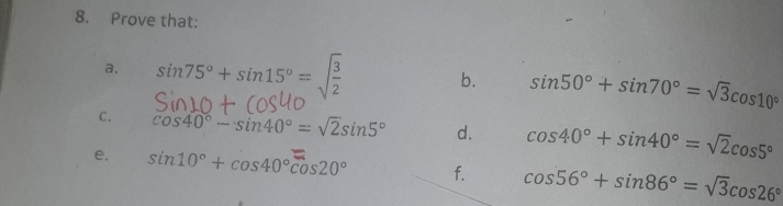 Prove that: 
a. sin 75°+sin 15°=sqrt(frac 3)2
b. sin 50°+sin 70°=sqrt(3)cos 10°
C. cos 40°-sin 40°=sqrt(2)sin 5° d. cos 40°+sin 40°=sqrt(2)cos 5°
e. sin 10°+cos 40°cos 20° f. cos 56°+sin 86°=sqrt(3)cos 26°