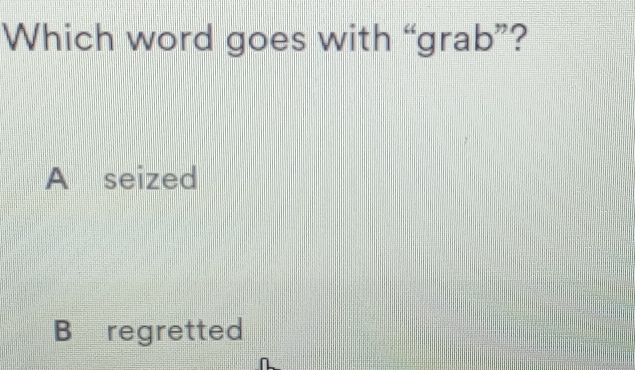 Which word goes with “grab”?
A seized
B regretted