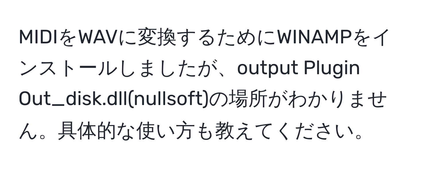 MIDIをWAVに変換するためにWINAMPをインストールしましたが、output Plugin Out_disk.dll(nullsoft)の場所がわかりません。具体的な使い方も教えてください。