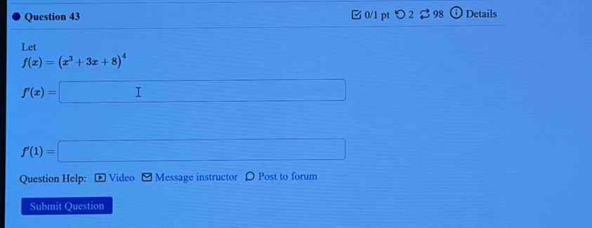 □0/1 pt つ 2 3 98 Details 
Let
f(x)=(x^3+3x+8)^4
f'(x)=□
f'(1)=□
Question Help: Video Message instructor D Post to forum 
Submit Question