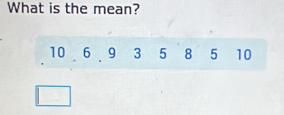 What is the mean?
10 6 9 3 5 8 5 10