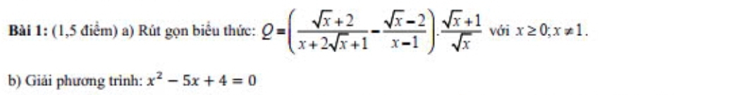 (1,5 điểm) a) Rút gọn biểu thức: Q=( (sqrt(x)+2)/x+2sqrt(x)+1 - (sqrt(x)-2)/x-1 )·  (sqrt(x)+1)/sqrt(x)  với x≥ 0;x!= 1. 
b) Giải phương trình: x^2-5x+4=0