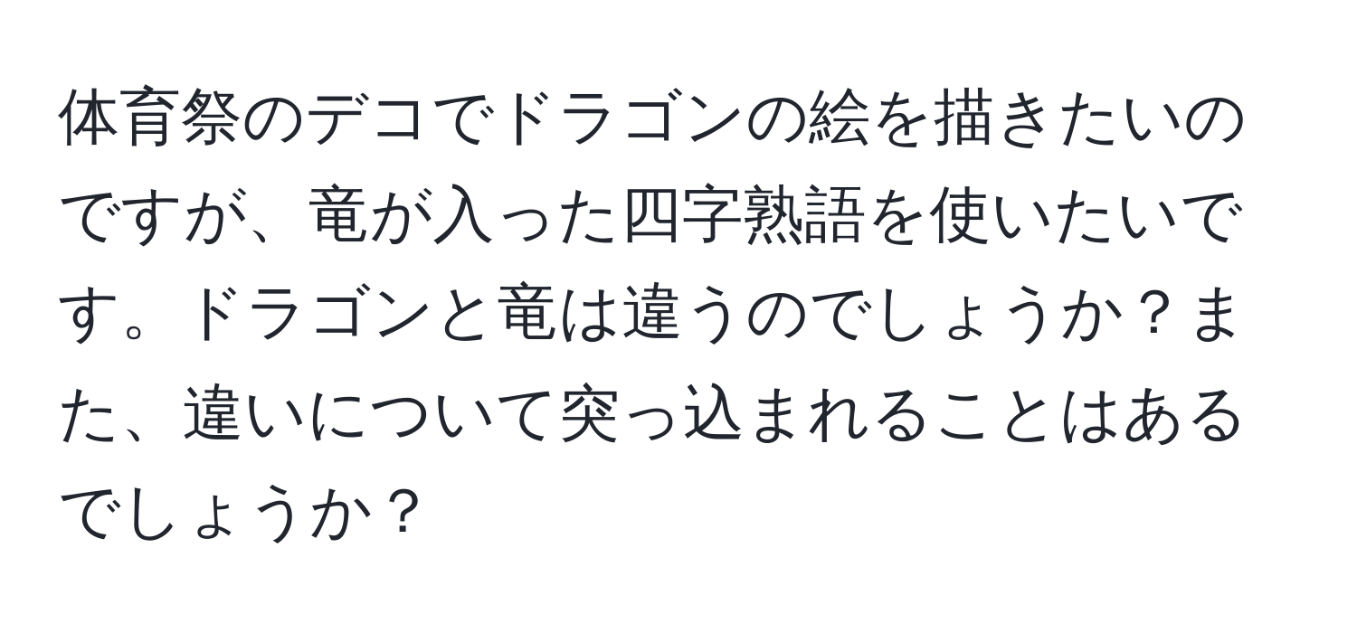 体育祭のデコでドラゴンの絵を描きたいのですが、竜が入った四字熟語を使いたいです。ドラゴンと竜は違うのでしょうか？また、違いについて突っ込まれることはあるでしょうか？