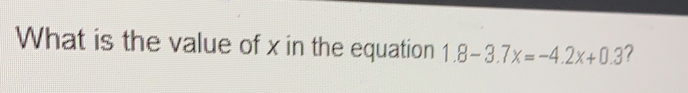 What is the value of x in the equation 1.8-3.7x=-4.2x+0.3 ？