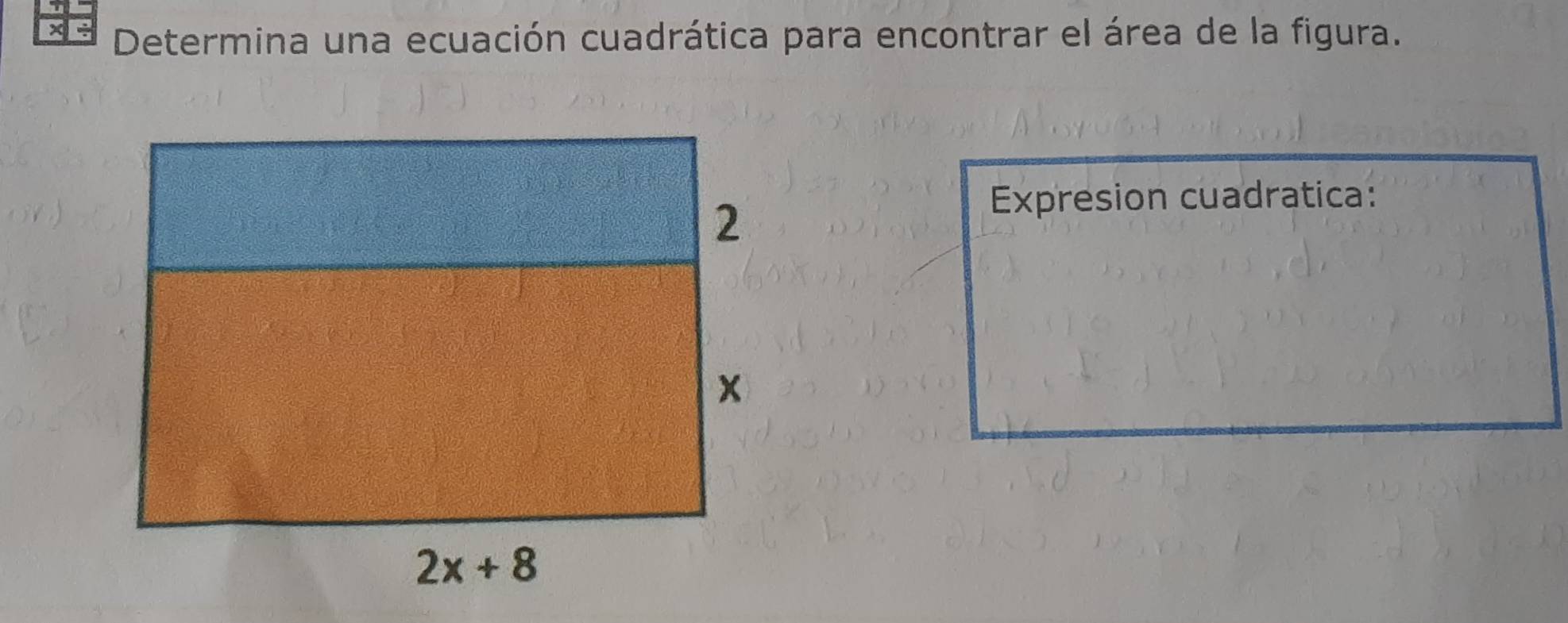 ×÷ Determina una ecuación cuadrática para encontrar el área de la figura.
Expresion cuadratica: