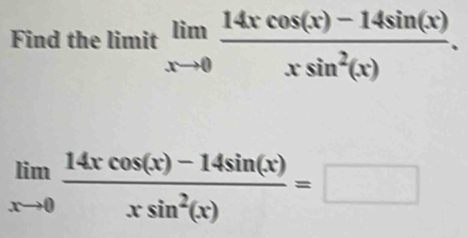 Find the limit limlimits _xto 0 (14xcos (x)-14sin (x))/xsin^2(x) .
limlimits _xto 0 (14xcos (x)-14sin (x))/xsin^2(x) =□