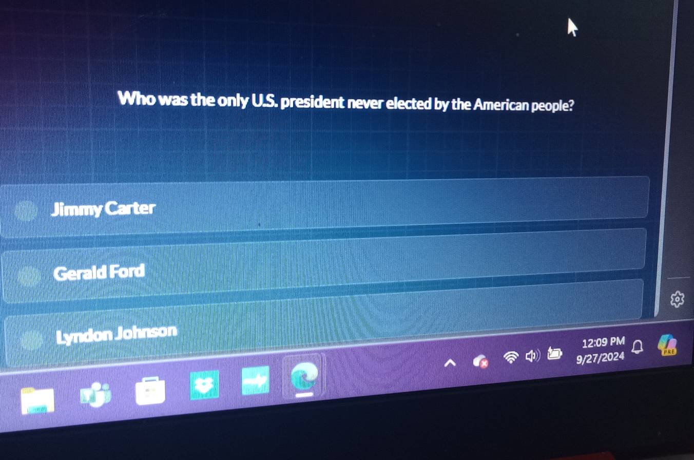 Who was the only U.S. president never elected by the American people?
Jimmy Carter
Gerald Ford
Lyndon Johnson
12:09 PM
9/27/2024