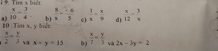 9: Tìm x biệt:
b)  8/x = (-6)/5 
a)  x/10 = 3/4 .  1/x = x/9  d)  x/12 = 3/x 
c)
10 :Tìm x, y biết:
 x/2 = y/3  và x-y=15
b)  x/7 = y/5 
và 2x-3y=2