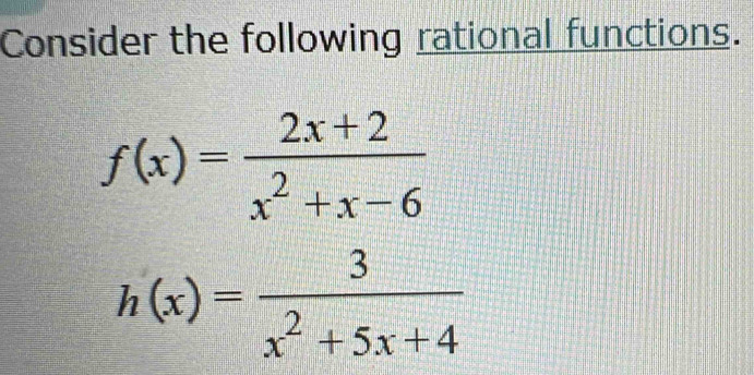 Consider the following rational functions.
f(x)= (2x+2)/x^2+x-6 
h(x)= 3/x^2+5x+4 