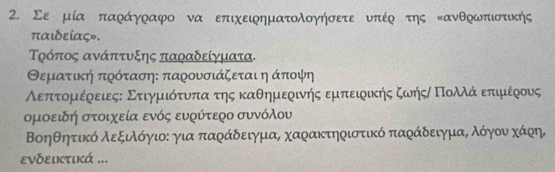 Σερ μία παράγραφο να επιχειρηματολογήσετε νπέρ της κανθρωπιστικής
παιδείας». 
Τρόπος ανάπτυξης παραδείγματα. 
Θεματική πρόταση : παρουσιάζεται ηάποψη 
Αεπτομέρειεςε Στιγμιότναπατης καθημερινής εμπειρικής ζωήςι Πολλάαοεπιμιέρους 
ομοειδή στοιχεία ενός ευρύτερο συνόλου 
Βοηθητίικό λεξιλόγιοε για παράδειγμαΒ χαρακτηριστικό παράδειγμαΒ λόγουναχάρη, 
ενδεικτικά ...