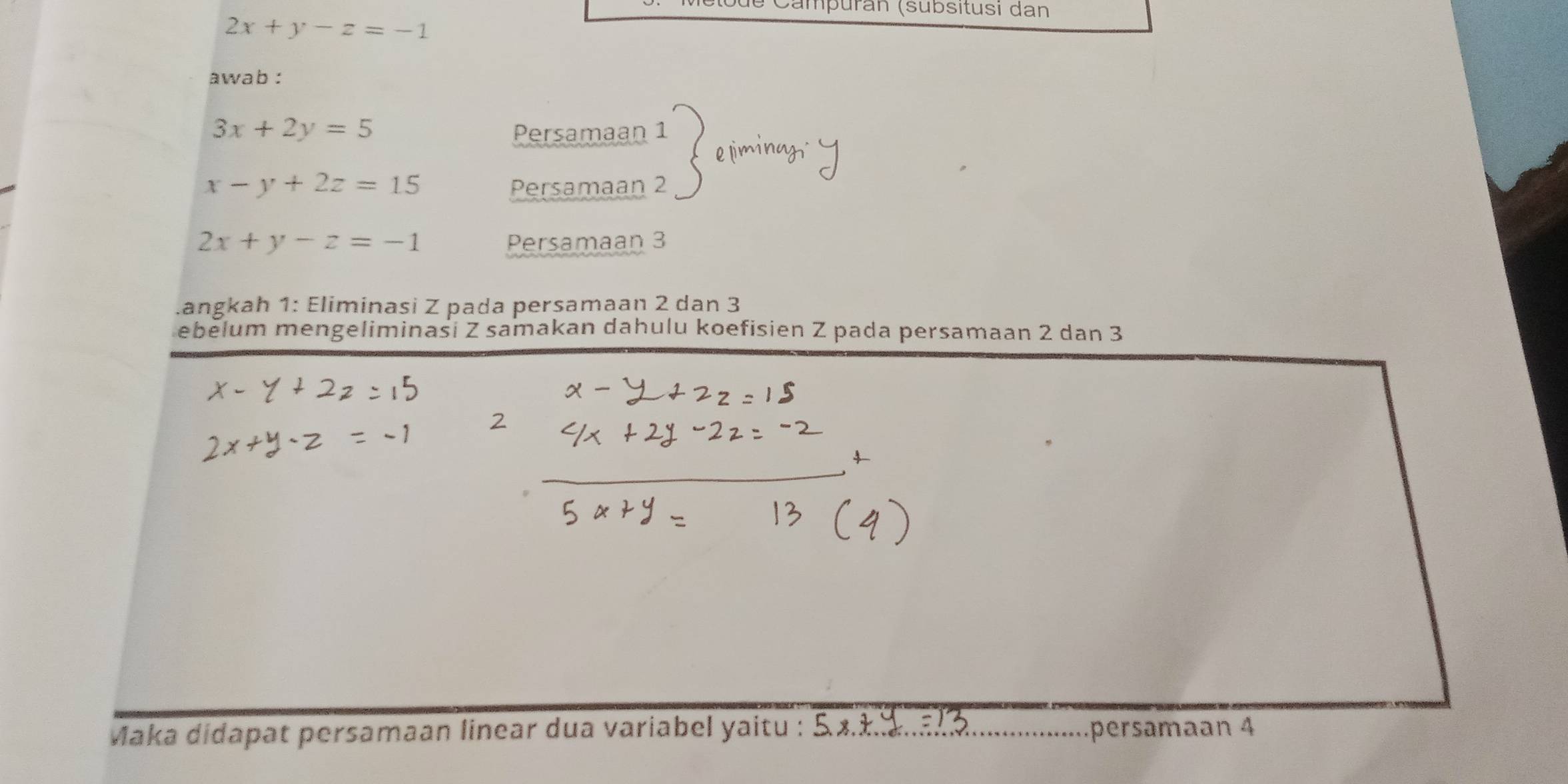 Campuran (sübsitusi dan
2x+y-z=-1
awab :
3x+2y=5 Persamaan 1
x-y+2z=15 Persamaan 2
2x+y-z=-1 Persamaan 3.angkah 1 : Eliminasi Z pada persamaan 2 dan 3
ebelum mengeliminasi Z samakan dahulu koefisien Z pada persamaan 2 dan 3
Maka didapat persamaan linear dua variabel yaitu : _persamaan 4