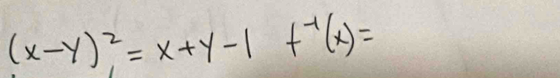 (x-y)^2=x+y-1f^(-1)(x)=