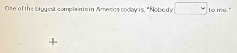 One of the biggest complaints in America today is, "Nobody to me."